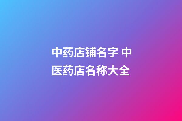 中药店铺名字 中医药店名称大全-第1张-店铺起名-玄机派
